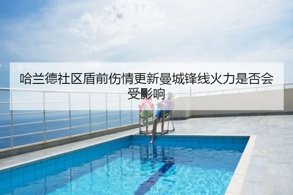 哈兰德社区盾前伤情更新曼城锋线火力是否会受影响