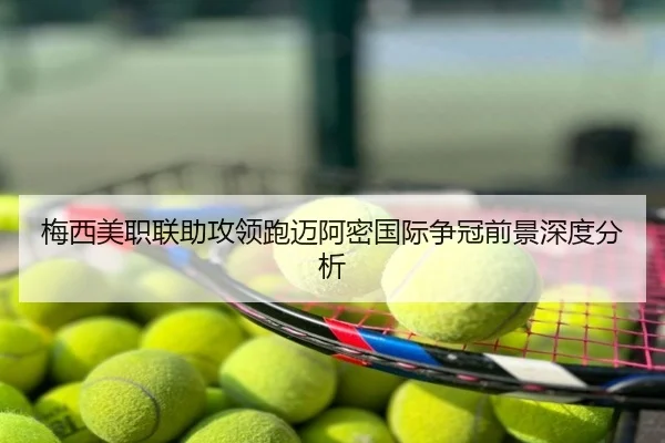 梅西美职联助攻领跑迈阿密国际争冠前景深度分析