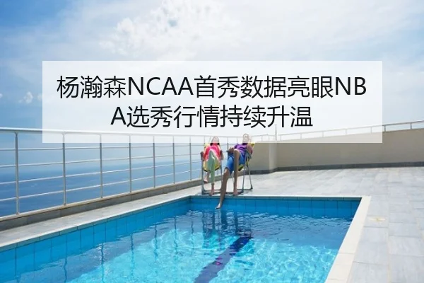 杨瀚森NCAA首秀数据亮眼NBA选秀行情持续升温